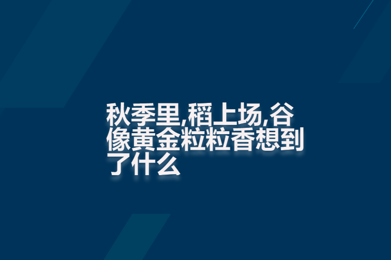 秋季里,稻上场,谷像黄金粒粒香想到了什么