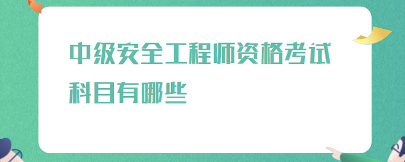 中级安全工程师资格考试科目有哪些