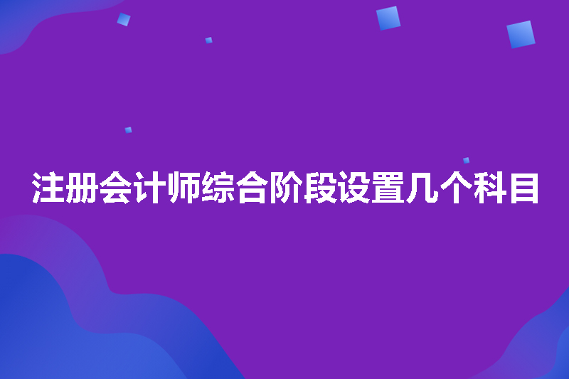 注册会计师综合阶段设置几个科目