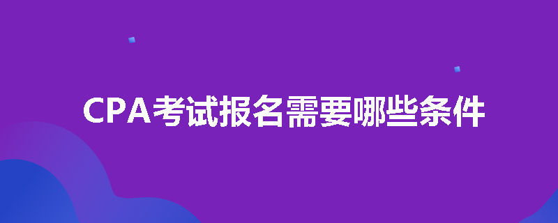 CPA考试报名需要哪些条件