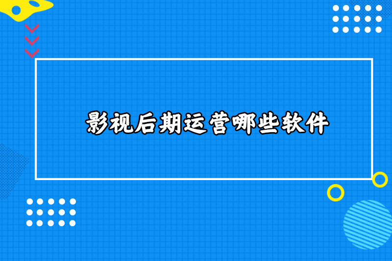 影视后期运营哪些软件
