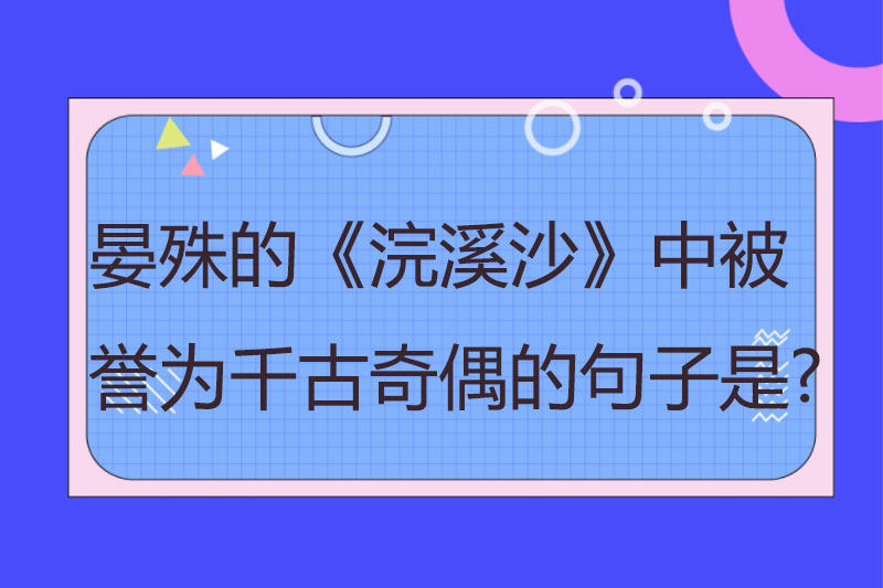晏殊的《浣溪沙》中被誉为千古奇偶的句子是?
