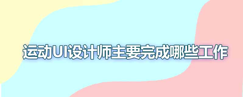 运动ui设计师主要完成哪些工作