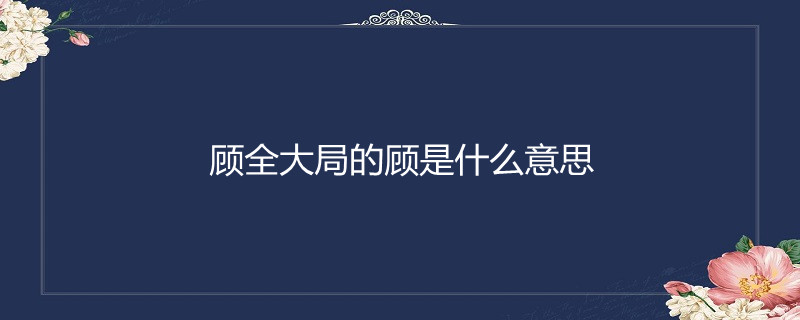 顾全大局的顾是什么意思