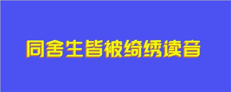 同舍生皆被绮绣读音