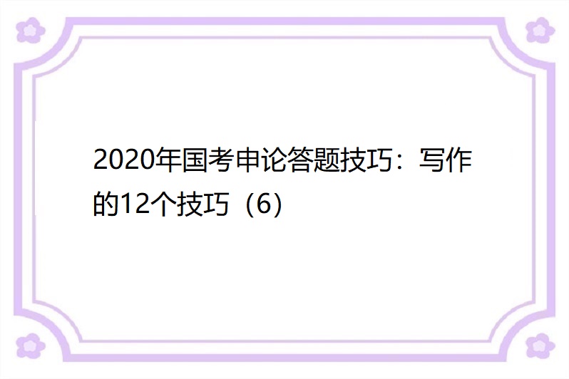 2020年國考申論答題技巧:寫作的12個技巧(6)