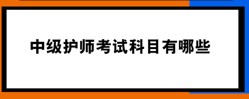 中级护师考试科目有哪些