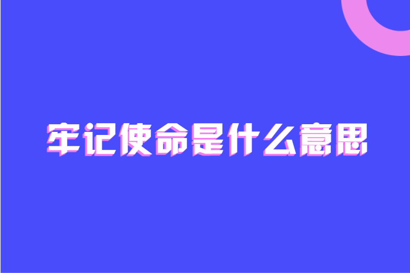 牢记使命是什么意思