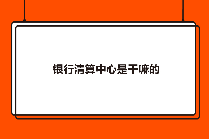 银行清算中心是干嘛的