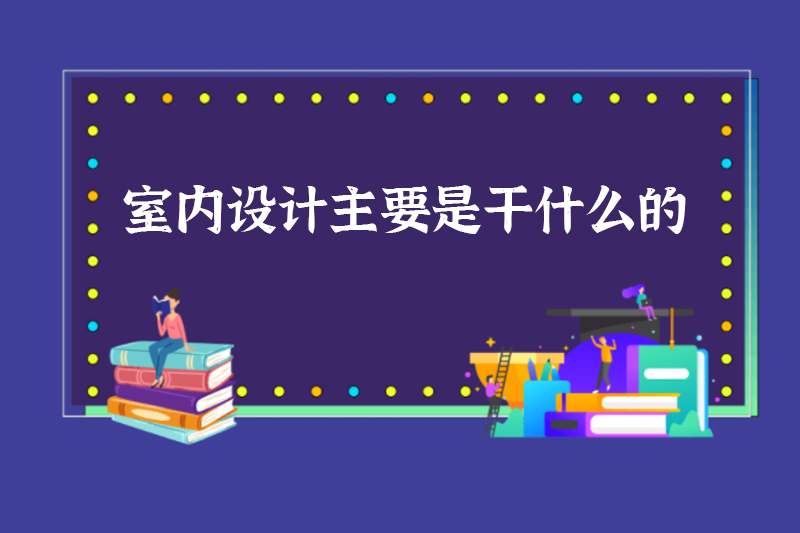 室内设计主要是干什么的