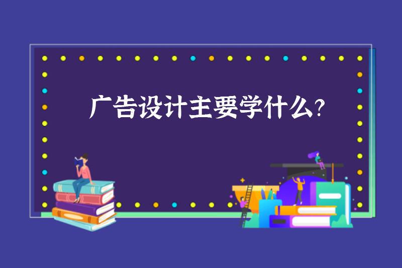 广告设计主要学什么？