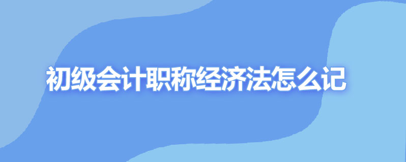 初级会计职称经济法怎么记