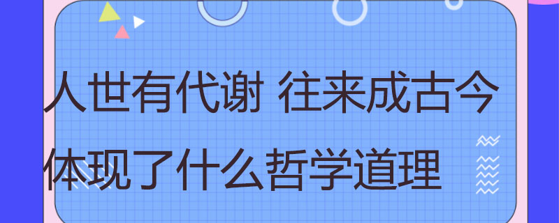 人世有代谢 往来成古今体现了什么哲学道理