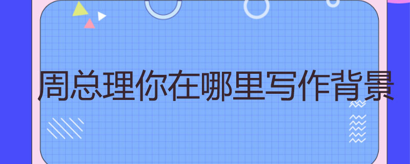 周总理你在哪里写作背景