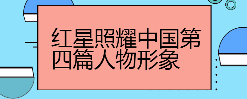 红星照耀中国第四篇人物形象