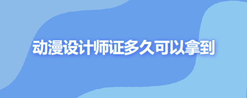 考动漫设计师证多久可以拿到证书