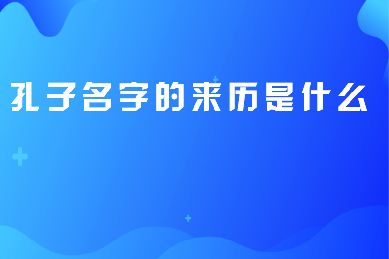 孔子名字的来历是什么