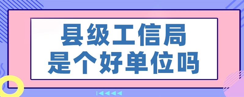 县级工信局是个好单位吗-百度知了好学