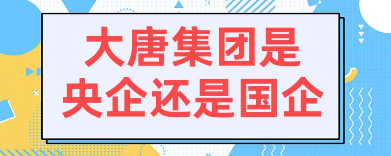 工具 上學說 上學說 | 發佈2021-07-30 中國大唐集團公司是央企.