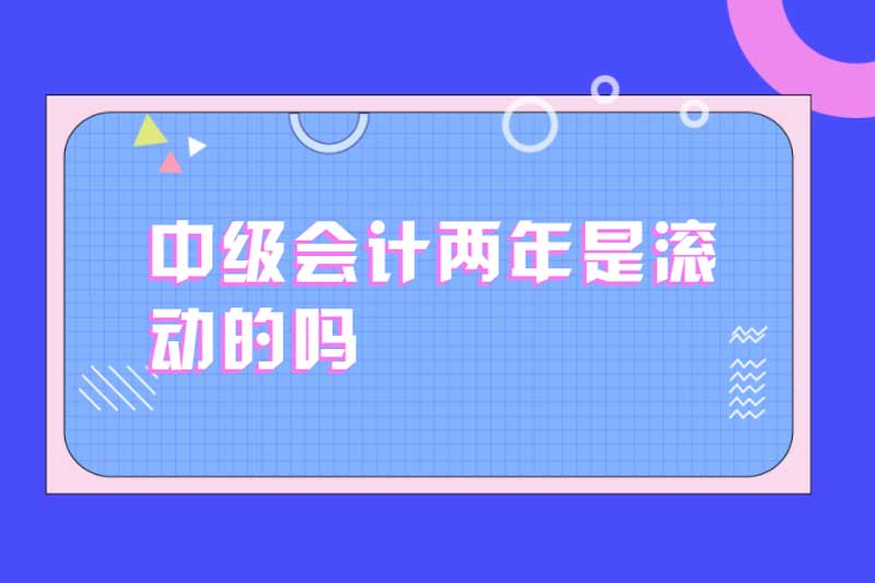 中级会计两年是滚动的吗
