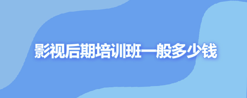 影视后期培训班一般多少钱