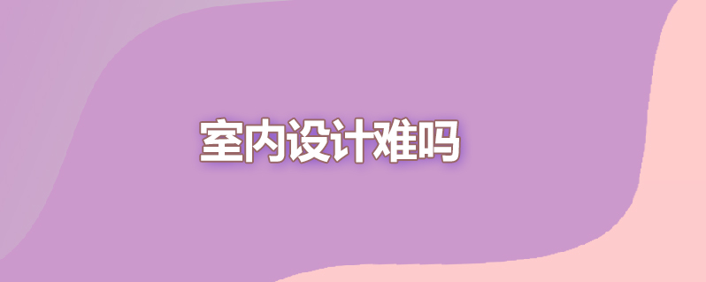 室内设计难吗