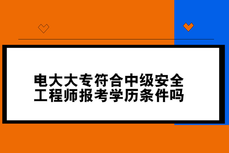 电大大专符合中级安全工程师报考学历条件吗