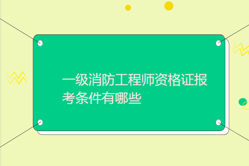 一级消防工程师资格证报考条件有哪些