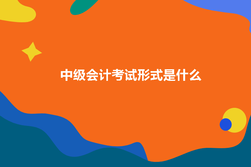 中级会计考试形式是什么