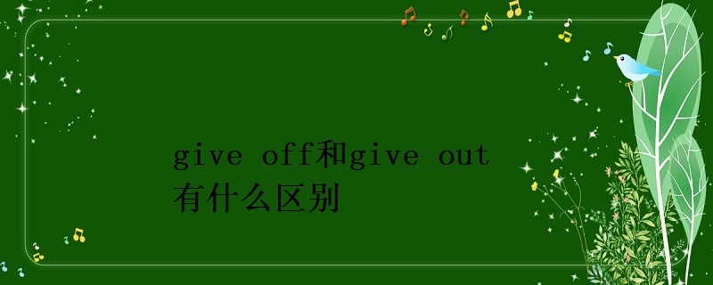 give off和give out有什么区别