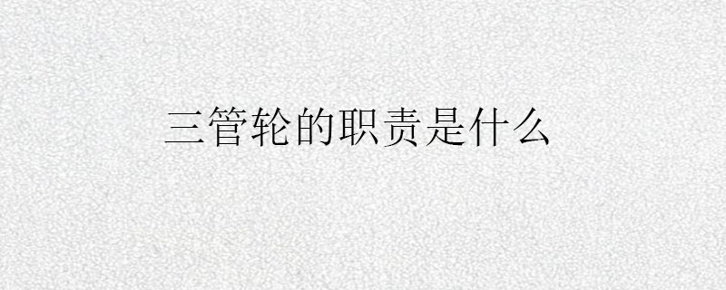 三管轮的职责是什么