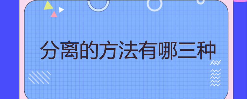 分离的方法有哪三种