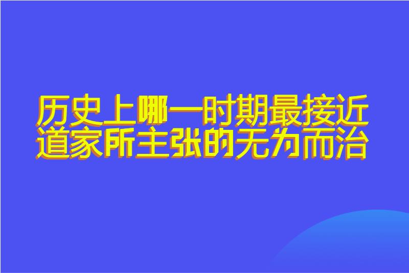 历史上哪一时期最接近道家所主张的无为而治