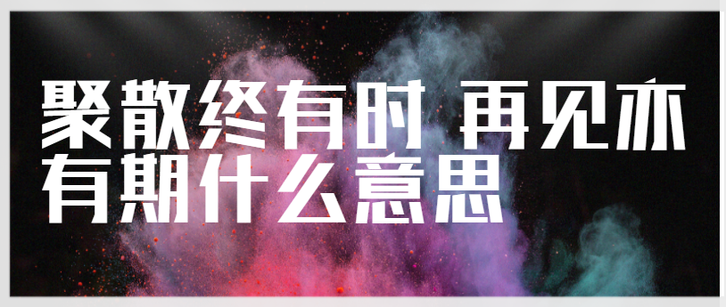 聚散终有时 再见亦有期什么意思