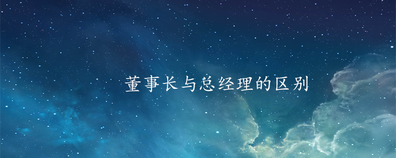 董事长与总经理的区别