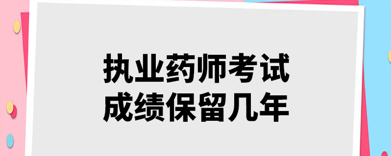 執業藥師考試成績保留幾年-百度知了好學