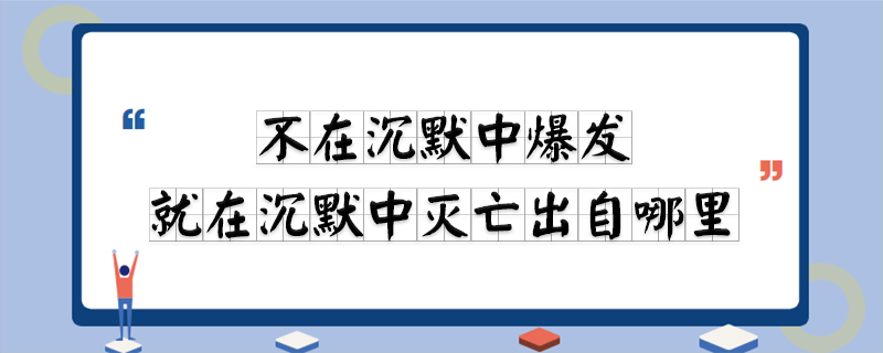  不在沉默中爆发 , 就在沉默中灭亡出自哪里 ?