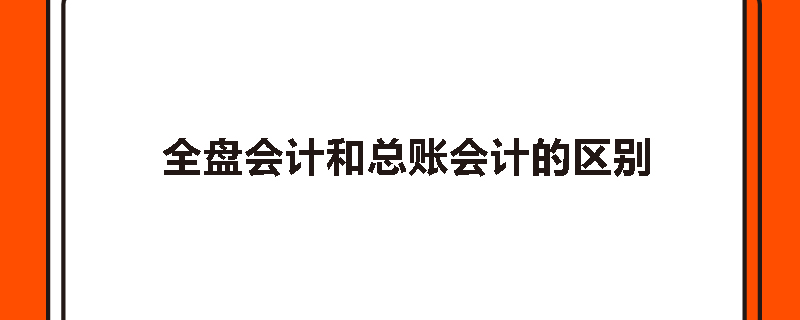 全盘会计和总账会计的区别