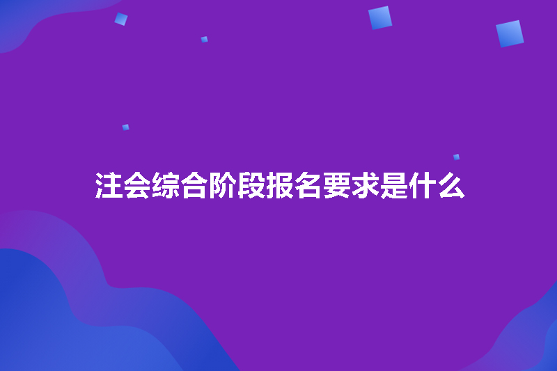 注会综合阶段报名要求是什么