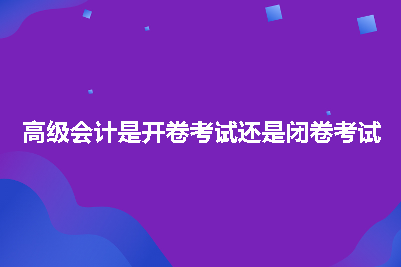 高级会计是开卷考试还是闭卷考试