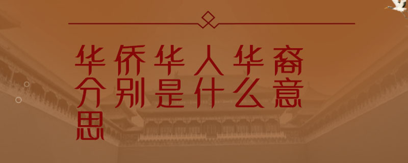 华侨华人华裔分别是什么意思