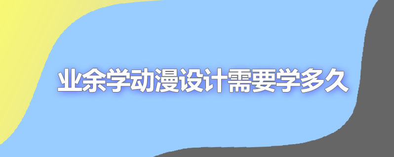 业余学动漫设计需要学多久