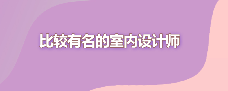 比较有名的室内设计师