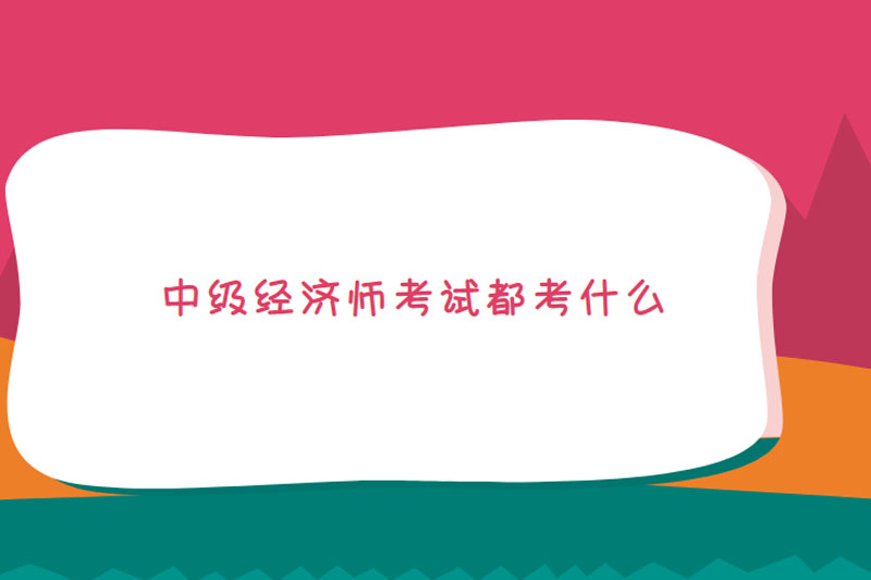 中级经济师考试都考什么