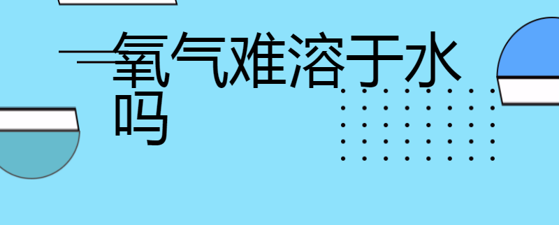 氧气难溶于水吗