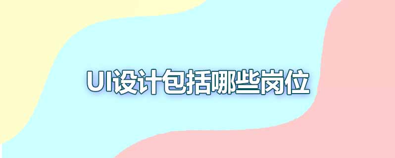 ui设计包括哪些岗位