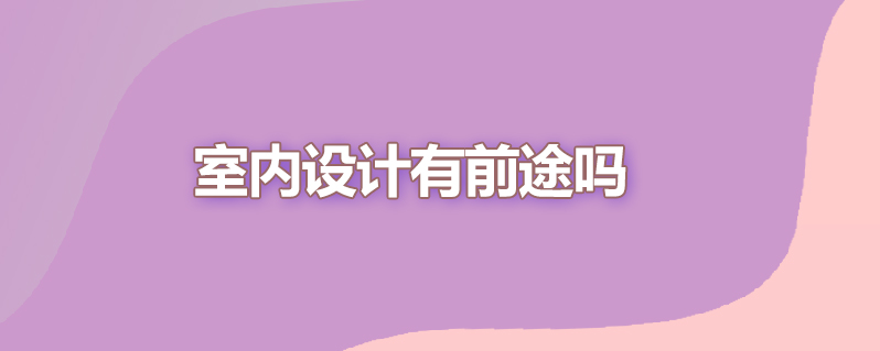 室内设计有前途吗