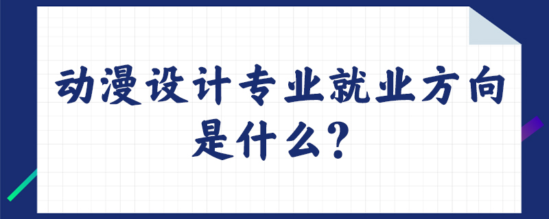 动漫设计专业就业方向是什么？