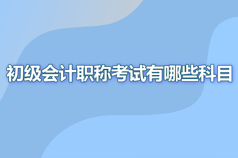 初级会计职称考试有哪些科目