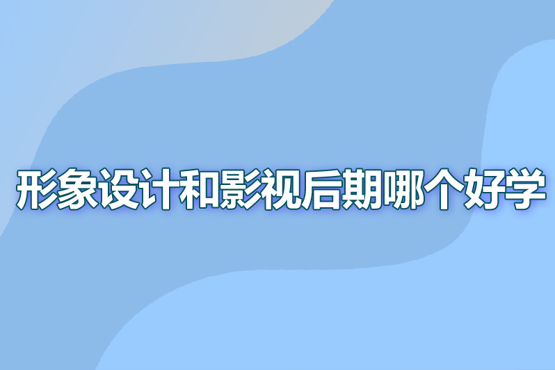 形象设计和影视后期哪个好学